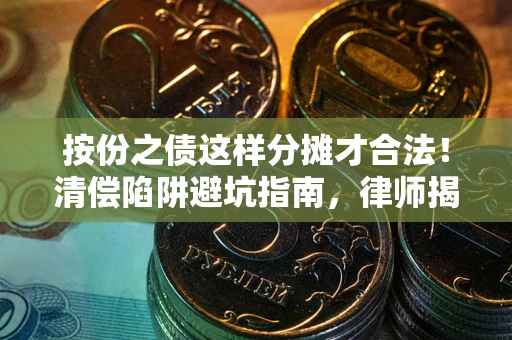 济南按份之债这样分摊才合法！清偿陷阱避坑指南，律师揭秘关键条款