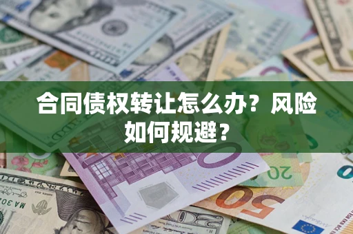 济南合同债权转让怎么办？风险如何规避？
