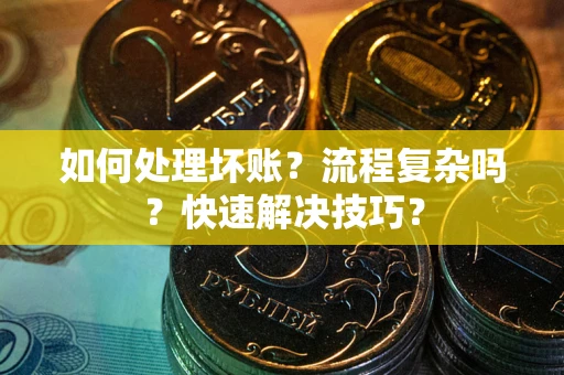 济南如何处理坏账？流程复杂吗？快速解决技巧？