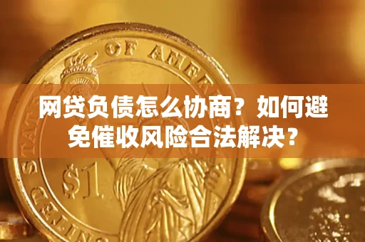 济南网贷负债怎么协商？如何避免催收风险合法解决？