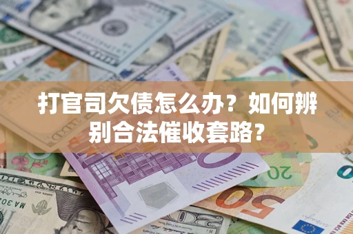 济南打官司欠债怎么办？如何辨别合法催收套路？