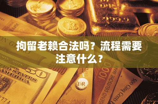 济南拘留老赖合法吗？流程需要注意什么？
