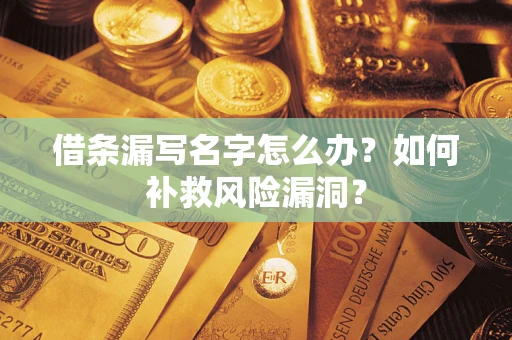 济南借条漏写名字怎么办？如何补救风险漏洞？