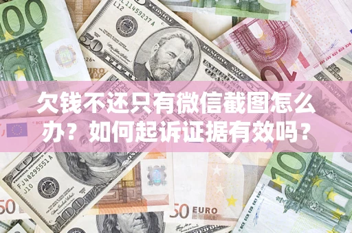 济南欠钱不还只有微信截图怎么办？如何起诉证据有效吗？