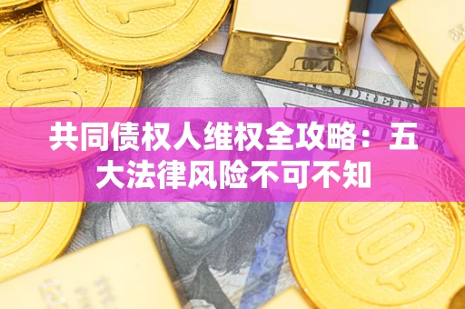 济南共同债权人维权全攻略：五大法律风险不可不知