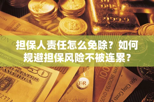 济南担保人责任怎么免除？如何规避担保风险不被连累？