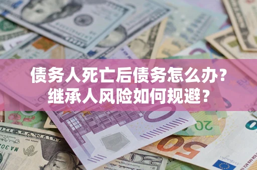 济南债务人死亡后债务怎么办？继承人风险如何规避？