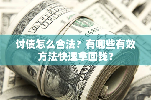济南讨债怎么合法？有哪些有效方法快速拿回钱？
