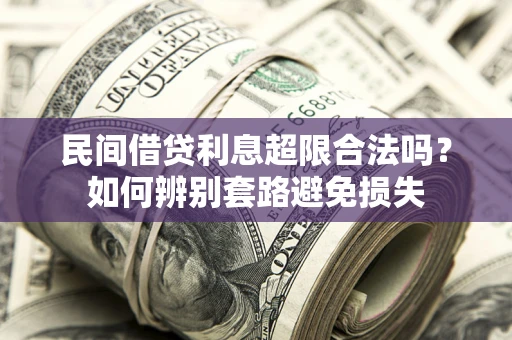 济南民间借贷利息超限合法吗？如何辨别套路避免损失