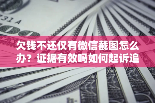 济南欠钱不还仅有微信截图怎么办？证据有效吗如何起诉追回欠款？