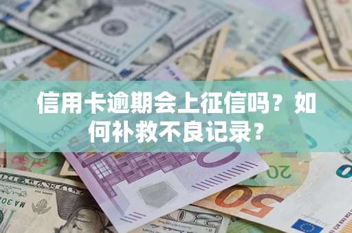 济南信用卡逾期会上征信吗？如何补救不良记录？