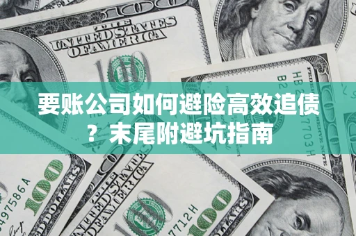 济南要账公司如何避险高效追债？末尾附避坑指南