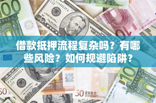 济南借款抵押流程复杂吗？有哪些风险？如何规避陷阱？