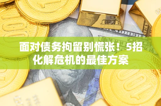 济南面对债务拘留别慌张！5招化解危机的最佳方案