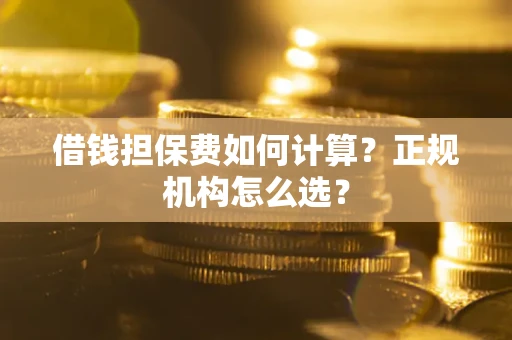 济南借钱担保费如何计算？正规机构怎么选？