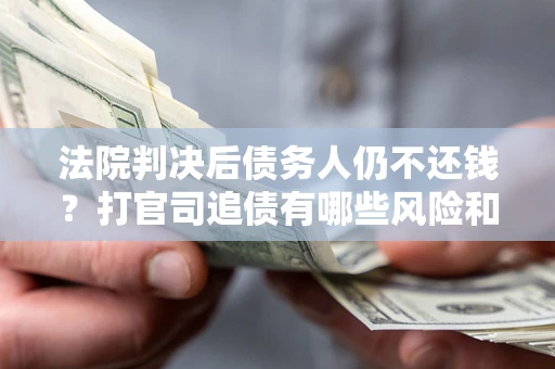 济南法院判决后债务人仍不还钱？打官司追债有哪些风险和技巧？
