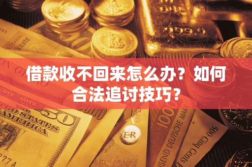 济南借款收不回来怎么办？如何合法追讨技巧？