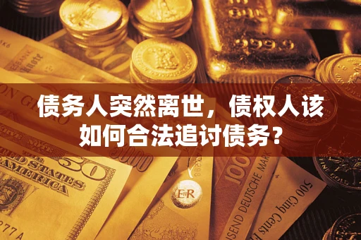 济南债务人突然离世，债权人该如何合法追讨债务？