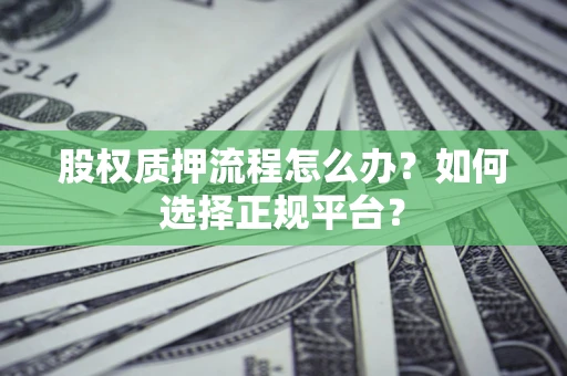 济南股权质押流程怎么办？如何选择正规平台？