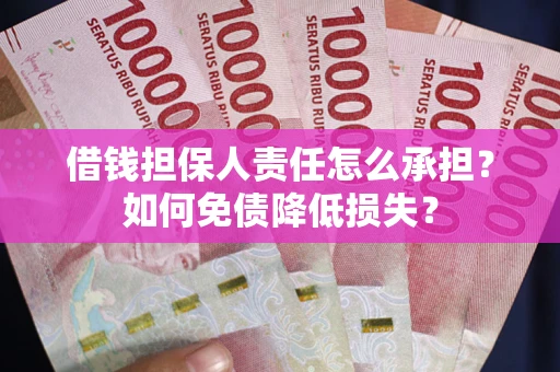 济南借钱担保人责任怎么承担？如何免债降低损失？