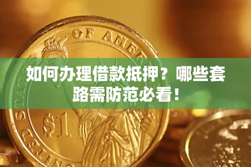 济南如何办理借款抵押？哪些套路需防范必看！