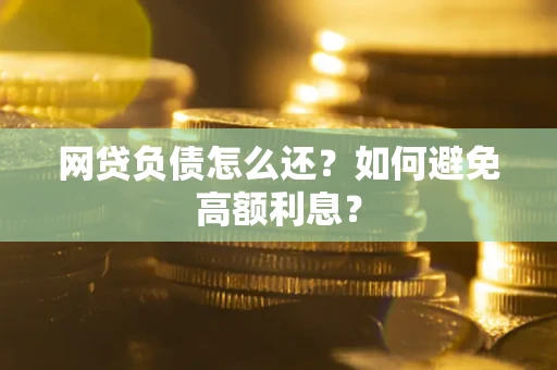 济南网贷负债怎么还？如何避免高额利息？