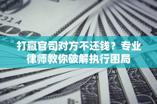 济南打赢官司对方不还钱？专业律师教你破解执行困局