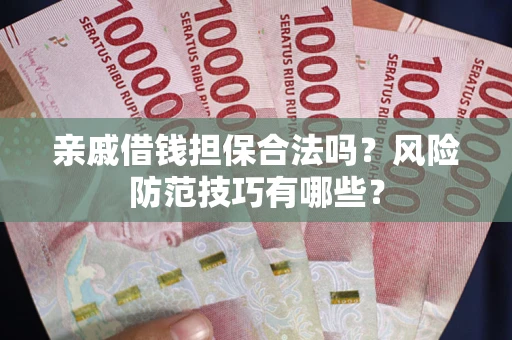 济南亲戚借钱担保合法吗？风险防范技巧有哪些？