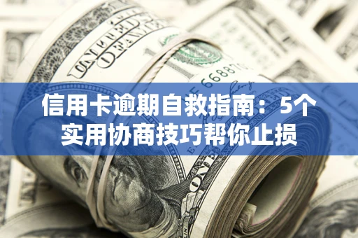 济南信用卡逾期自救指南：5个实用协商技巧帮你止损