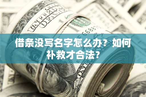 济南借条没写名字怎么办？如何补救才合法？