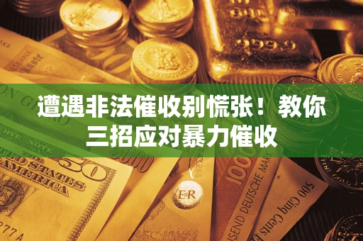 济南遭遇非法催收别慌张！教你三招应对暴力催收