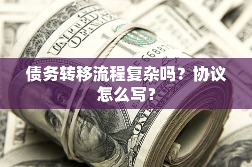 济南债务转移流程复杂吗？协议怎么写？