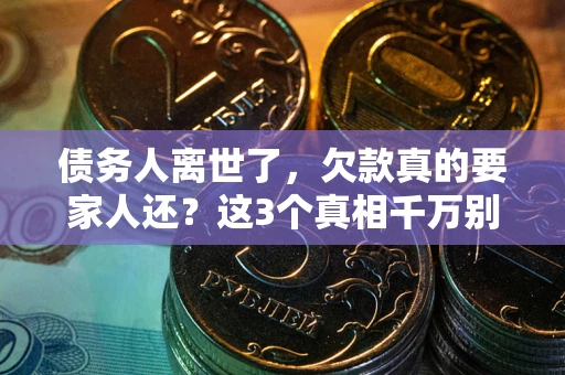 济南债务人离世了，欠款真的要家人还？这3个真相千万别弄错