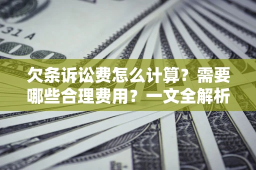 济南欠条诉讼费怎么计算？需要哪些合理费用？一文全解析