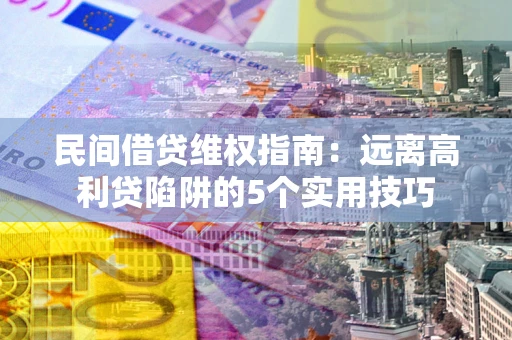 济南民间借贷维权指南：远离高利贷陷阱的5个实用技巧