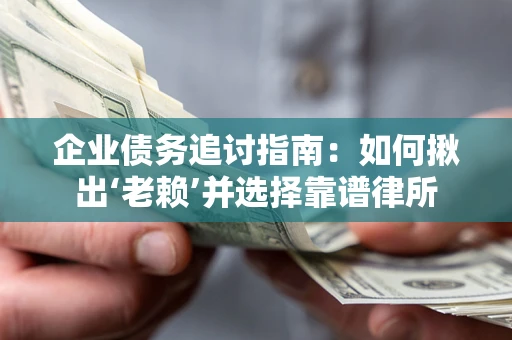济南企业债务追讨指南：如何揪出‘老赖’并选择靠谱律所