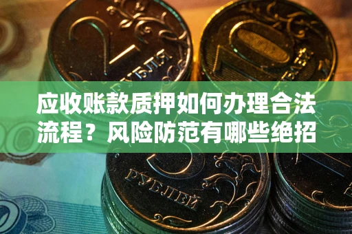 济南应收账款质押如何办理合法流程？风险防范有哪些绝招？
