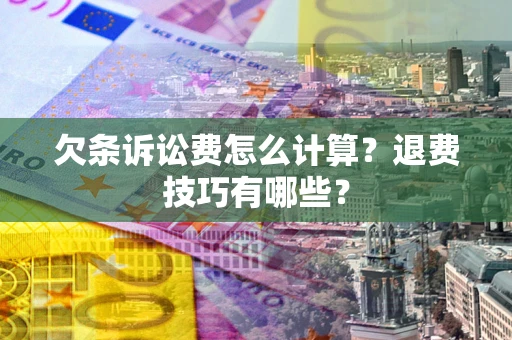济南欠条诉讼费怎么计算？退费技巧有哪些？