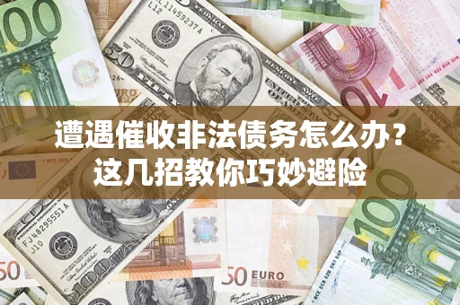 济南遭遇催收非法债务怎么办？这几招教你巧妙避险