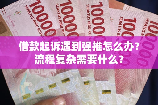 济南借款起诉遇到强推怎么办？流程复杂需要什么？