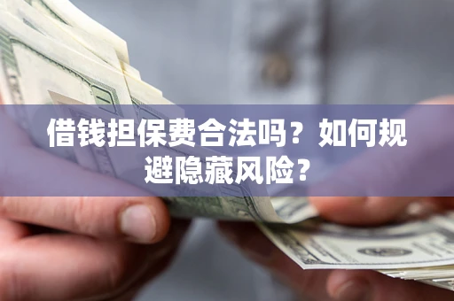 济南借钱担保费合法吗？如何规避隐藏风险？