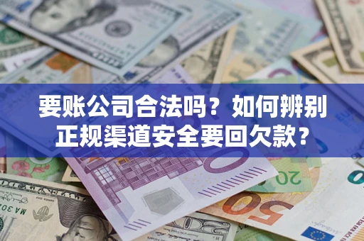 济南要账公司合法吗？如何辨别正规渠道安全要回欠款？