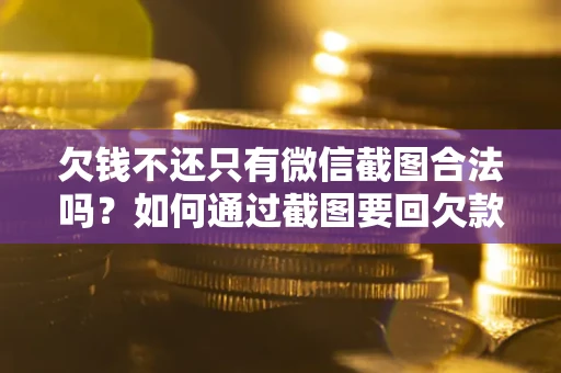 济南欠钱不还只有微信截图合法吗？如何通过截图要回欠款？
