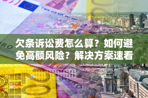 济南欠条诉讼费怎么算？如何避免高额风险？解决方案速看！