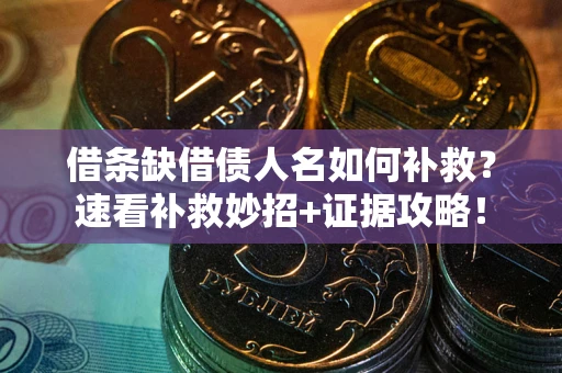 济南借条缺借债人名如何补救？速看补救妙招+证据攻略！