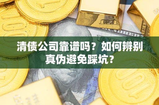 济南清债公司靠谱吗？如何辨别真伪避免踩坑？