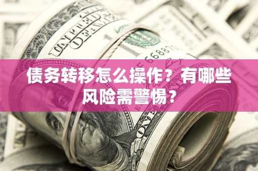 济南债务转移怎么操作？有哪些风险需警惕？