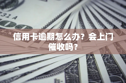 济南信用卡逾期怎么办？会上门催收吗？