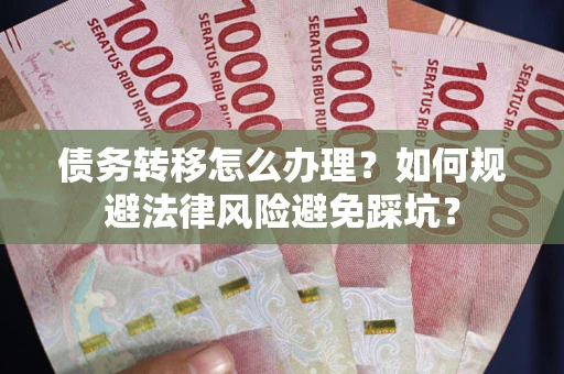 济南债务转移怎么办理？如何规避法律风险避免踩坑？