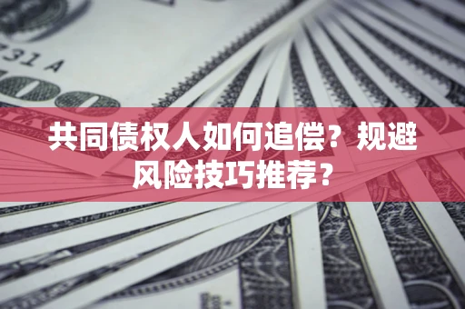 济南共同债权人如何追偿？规避风险技巧推荐？